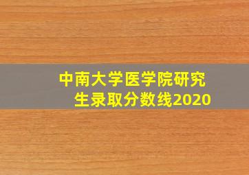 中南大学医学院研究生录取分数线2020