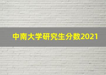 中南大学研究生分数2021