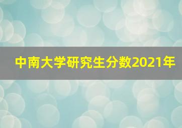 中南大学研究生分数2021年