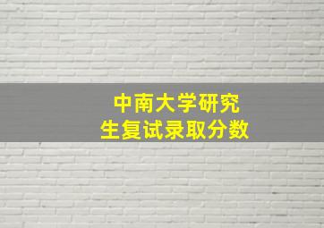 中南大学研究生复试录取分数