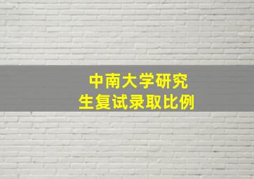 中南大学研究生复试录取比例