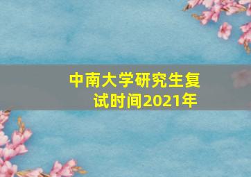 中南大学研究生复试时间2021年