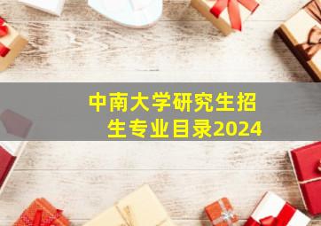 中南大学研究生招生专业目录2024