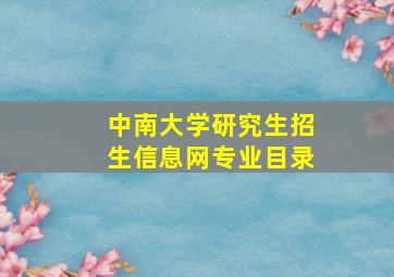 中南大学研究生招生信息网专业目录