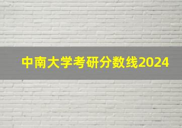 中南大学考研分数线2024