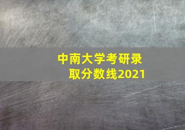 中南大学考研录取分数线2021