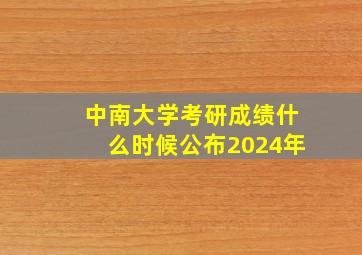 中南大学考研成绩什么时候公布2024年