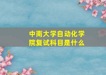 中南大学自动化学院复试科目是什么