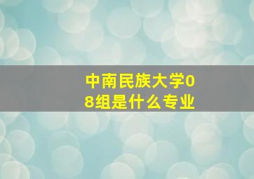 中南民族大学08组是什么专业