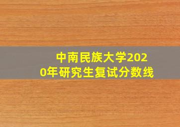 中南民族大学2020年研究生复试分数线