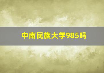 中南民族大学985吗