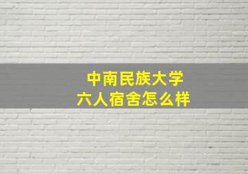 中南民族大学六人宿舍怎么样