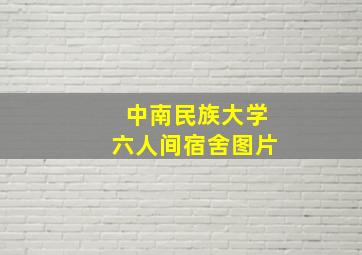 中南民族大学六人间宿舍图片