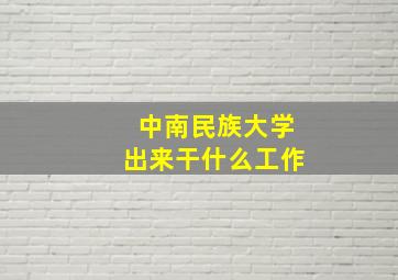 中南民族大学出来干什么工作