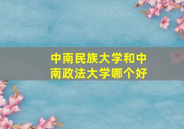 中南民族大学和中南政法大学哪个好