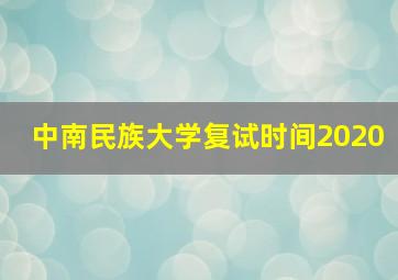 中南民族大学复试时间2020