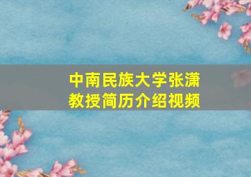 中南民族大学张潇教授简历介绍视频