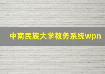 中南民族大学教务系统wpn