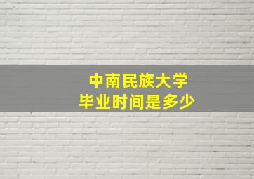 中南民族大学毕业时间是多少