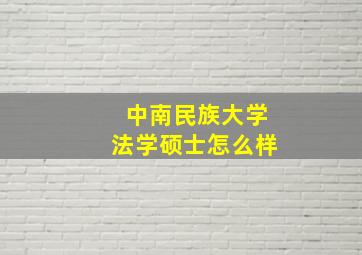 中南民族大学法学硕士怎么样