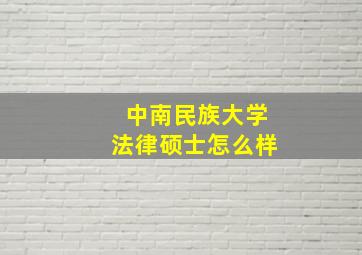 中南民族大学法律硕士怎么样