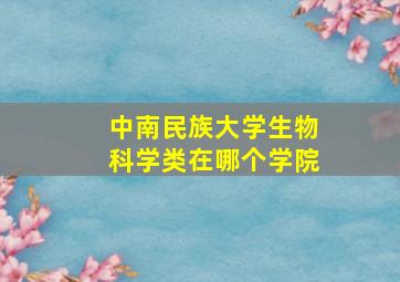 中南民族大学生物科学类在哪个学院