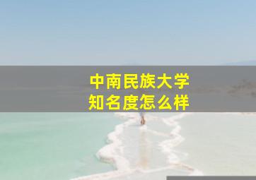 中南民族大学知名度怎么样