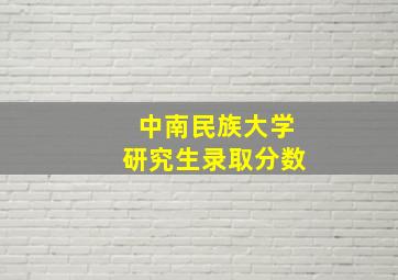 中南民族大学研究生录取分数