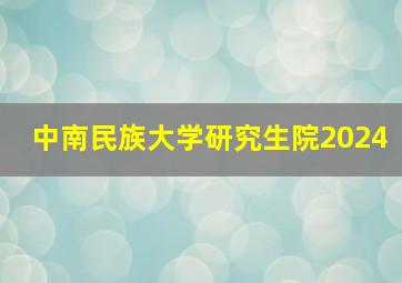 中南民族大学研究生院2024