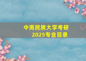 中南民族大学考研2025专业目录