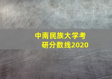 中南民族大学考研分数线2020