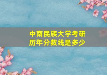 中南民族大学考研历年分数线是多少