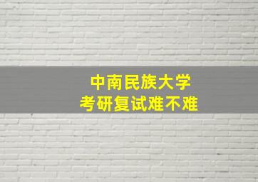 中南民族大学考研复试难不难