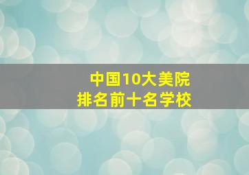 中国10大美院排名前十名学校