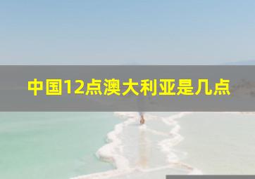 中国12点澳大利亚是几点