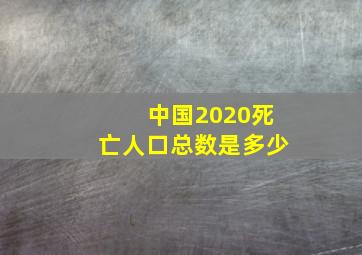 中国2020死亡人口总数是多少