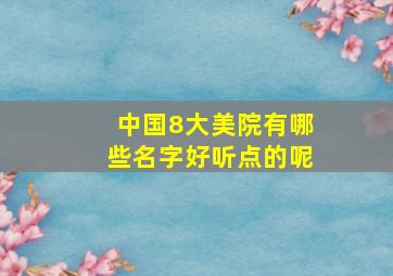 中国8大美院有哪些名字好听点的呢