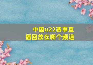 中国u22赛事直播回放在哪个频道