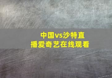 中国vs沙特直播爱奇艺在线观看