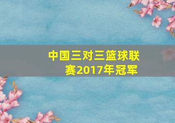 中国三对三篮球联赛2017年冠军