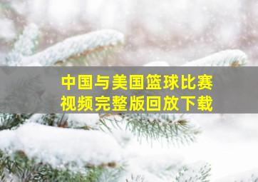 中国与美国篮球比赛视频完整版回放下载