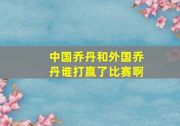 中国乔丹和外国乔丹谁打赢了比赛啊