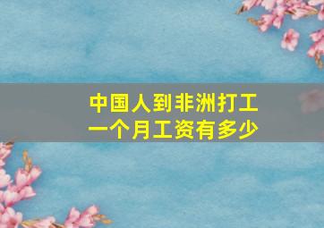 中国人到非洲打工一个月工资有多少