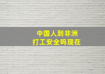 中国人到非洲打工安全吗现在