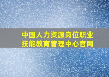 中国人力资源岗位职业技能教育管理中心官网