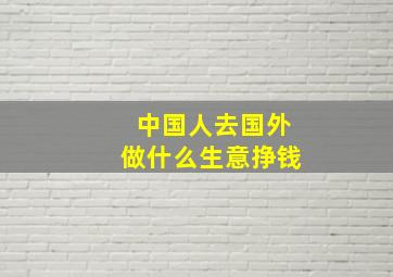 中国人去国外做什么生意挣钱