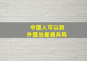 中国人可以到外国当雇佣兵吗