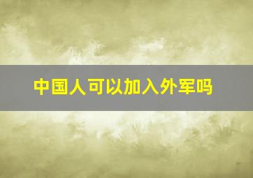 中国人可以加入外军吗