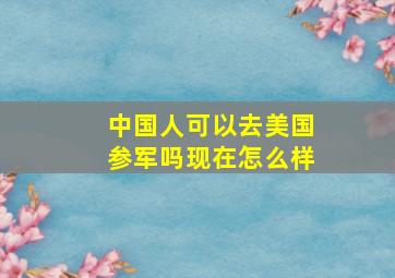 中国人可以去美国参军吗现在怎么样