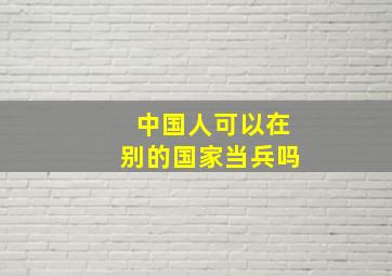 中国人可以在别的国家当兵吗